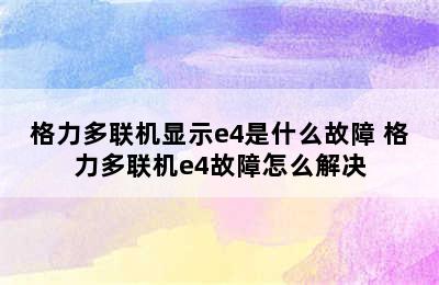 格力多联机显示e4是什么故障 格力多联机e4故障怎么解决